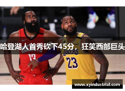 哈登湖人首秀砍下45分，狂笑西部巨头